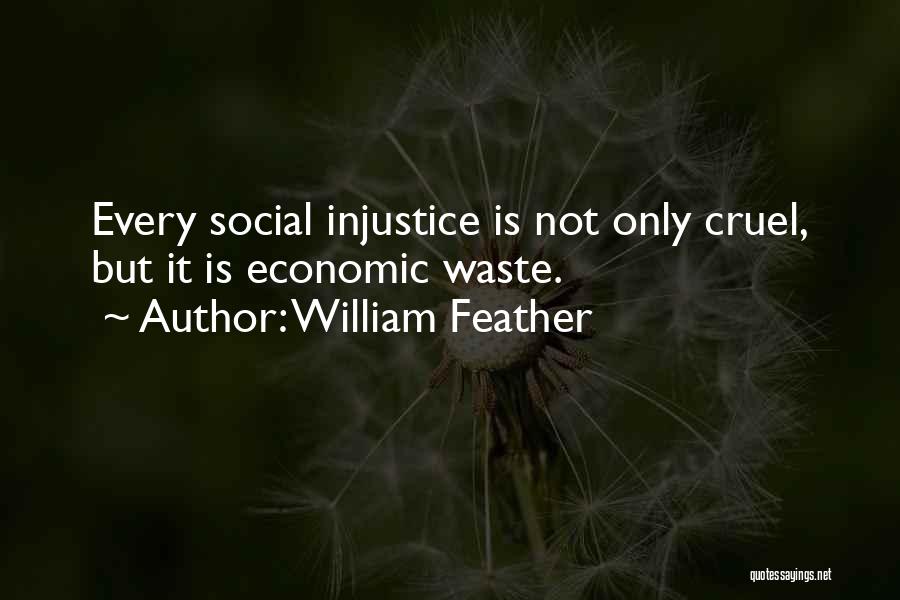 William Feather Quotes: Every Social Injustice Is Not Only Cruel, But It Is Economic Waste.