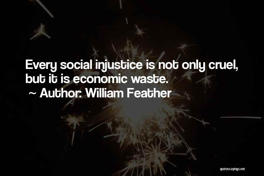 William Feather Quotes: Every Social Injustice Is Not Only Cruel, But It Is Economic Waste.