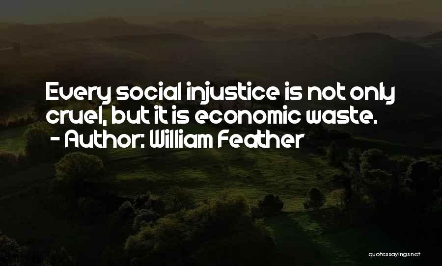 William Feather Quotes: Every Social Injustice Is Not Only Cruel, But It Is Economic Waste.