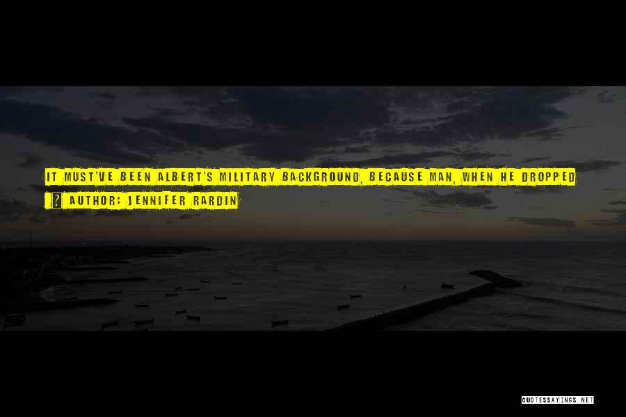 Jennifer Rardin Quotes: It Must've Been Albert's Military Background, Because Man, When He Dropped A Bomb The Entire Country Shook. I Was Still