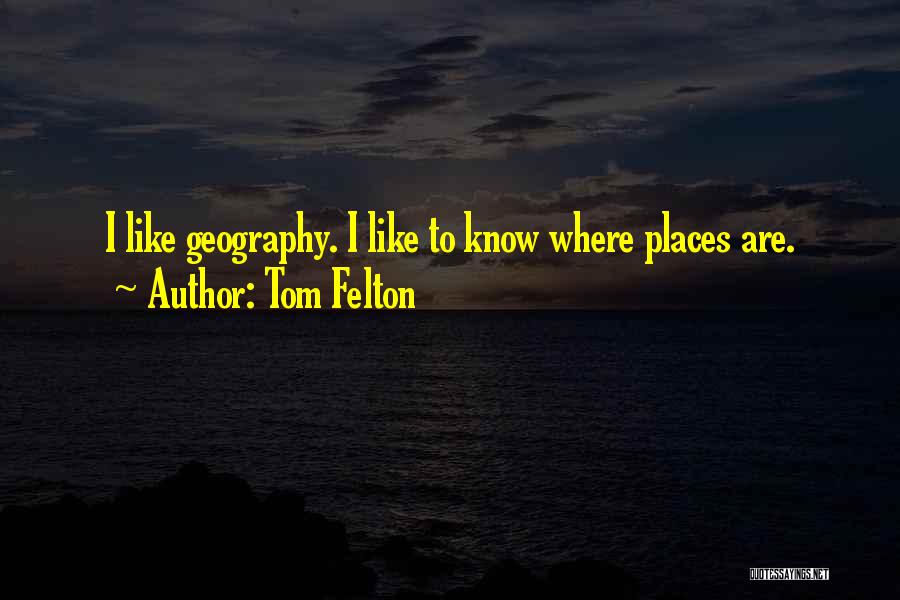 Tom Felton Quotes: I Like Geography. I Like To Know Where Places Are.