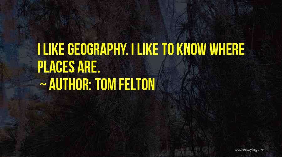 Tom Felton Quotes: I Like Geography. I Like To Know Where Places Are.