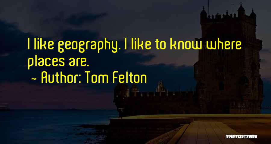 Tom Felton Quotes: I Like Geography. I Like To Know Where Places Are.