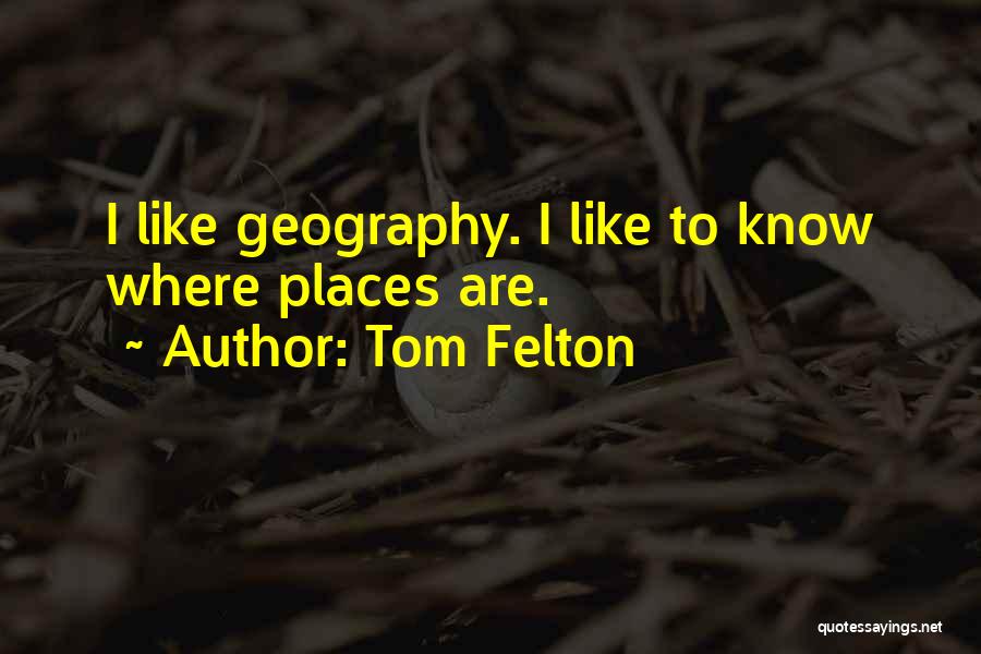Tom Felton Quotes: I Like Geography. I Like To Know Where Places Are.