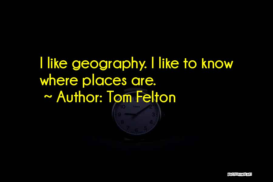 Tom Felton Quotes: I Like Geography. I Like To Know Where Places Are.