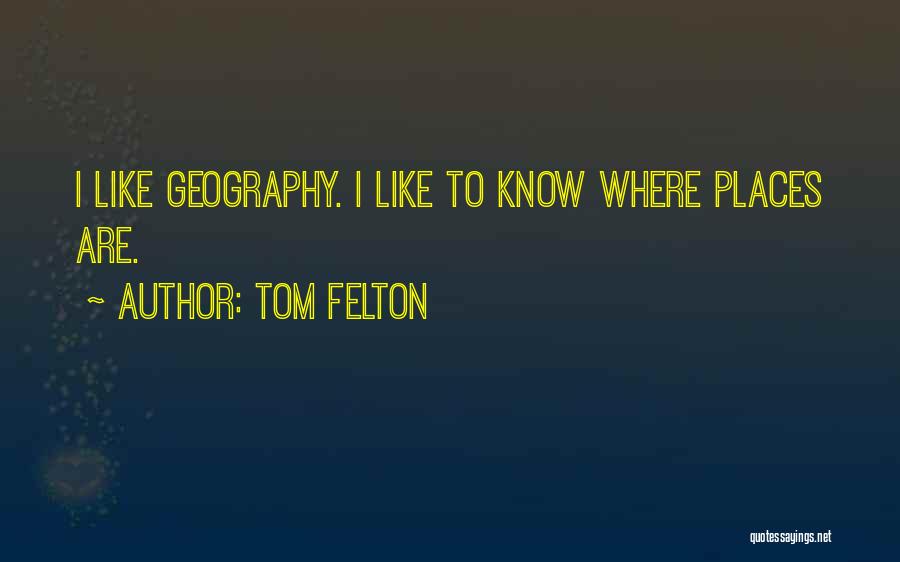 Tom Felton Quotes: I Like Geography. I Like To Know Where Places Are.