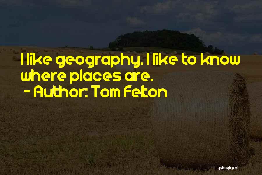 Tom Felton Quotes: I Like Geography. I Like To Know Where Places Are.