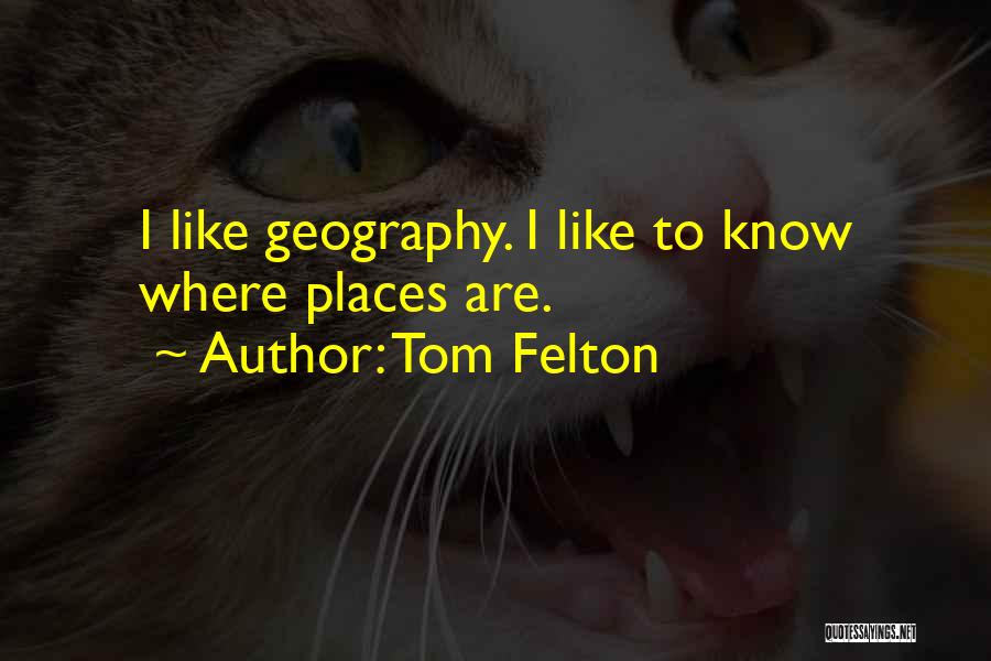 Tom Felton Quotes: I Like Geography. I Like To Know Where Places Are.