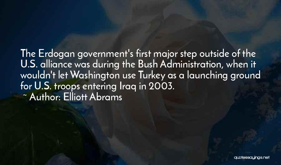 Elliott Abrams Quotes: The Erdogan Government's First Major Step Outside Of The U.s. Alliance Was During The Bush Administration, When It Wouldn't Let