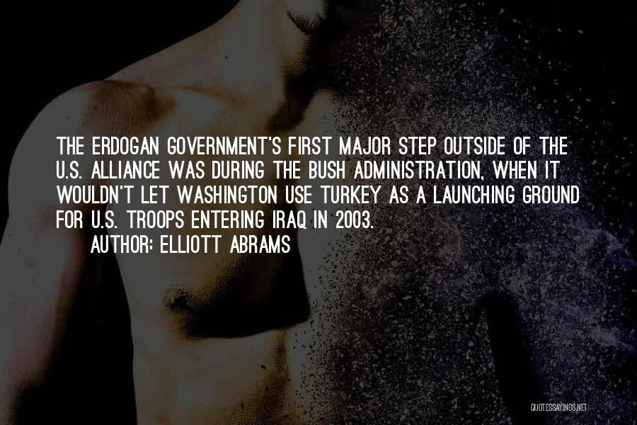 Elliott Abrams Quotes: The Erdogan Government's First Major Step Outside Of The U.s. Alliance Was During The Bush Administration, When It Wouldn't Let