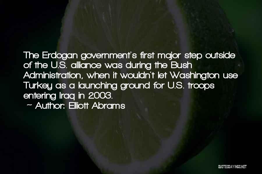 Elliott Abrams Quotes: The Erdogan Government's First Major Step Outside Of The U.s. Alliance Was During The Bush Administration, When It Wouldn't Let