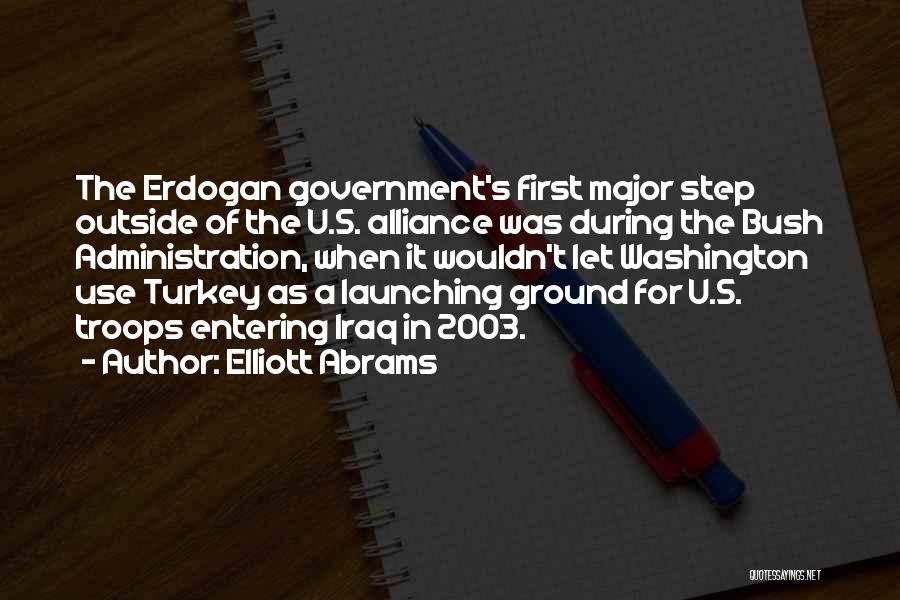 Elliott Abrams Quotes: The Erdogan Government's First Major Step Outside Of The U.s. Alliance Was During The Bush Administration, When It Wouldn't Let