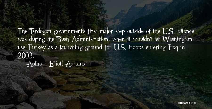 Elliott Abrams Quotes: The Erdogan Government's First Major Step Outside Of The U.s. Alliance Was During The Bush Administration, When It Wouldn't Let