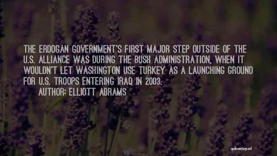 Elliott Abrams Quotes: The Erdogan Government's First Major Step Outside Of The U.s. Alliance Was During The Bush Administration, When It Wouldn't Let