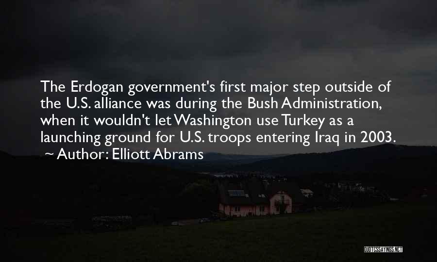 Elliott Abrams Quotes: The Erdogan Government's First Major Step Outside Of The U.s. Alliance Was During The Bush Administration, When It Wouldn't Let