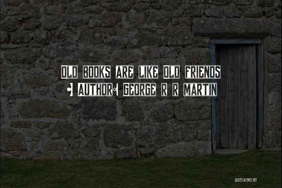 George R R Martin Quotes: Old Books Are Like Old Friends