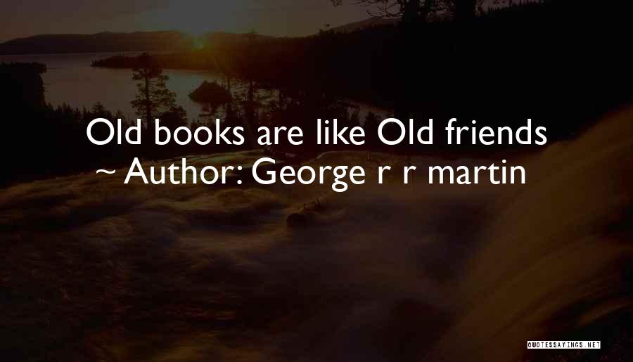 George R R Martin Quotes: Old Books Are Like Old Friends