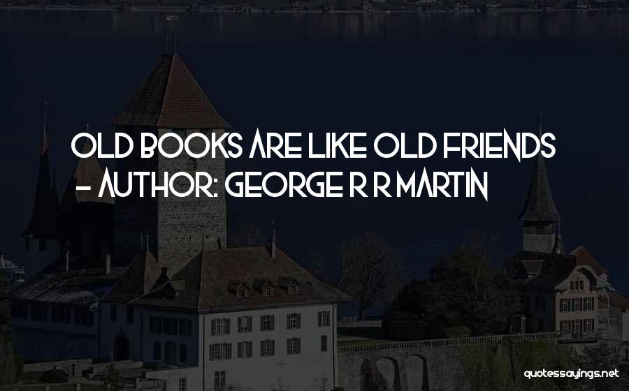 George R R Martin Quotes: Old Books Are Like Old Friends