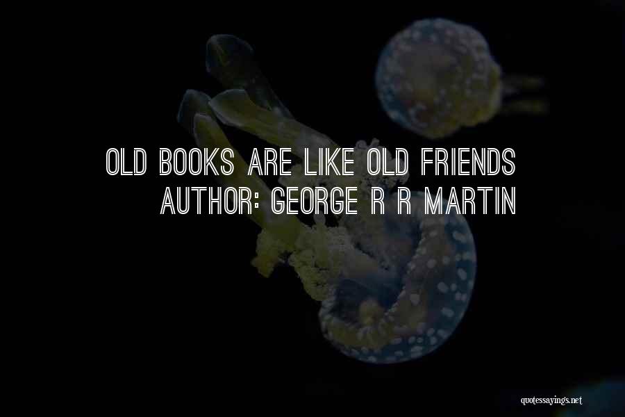 George R R Martin Quotes: Old Books Are Like Old Friends