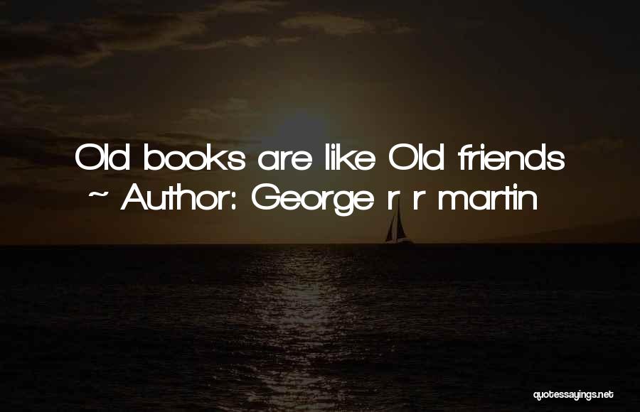 George R R Martin Quotes: Old Books Are Like Old Friends