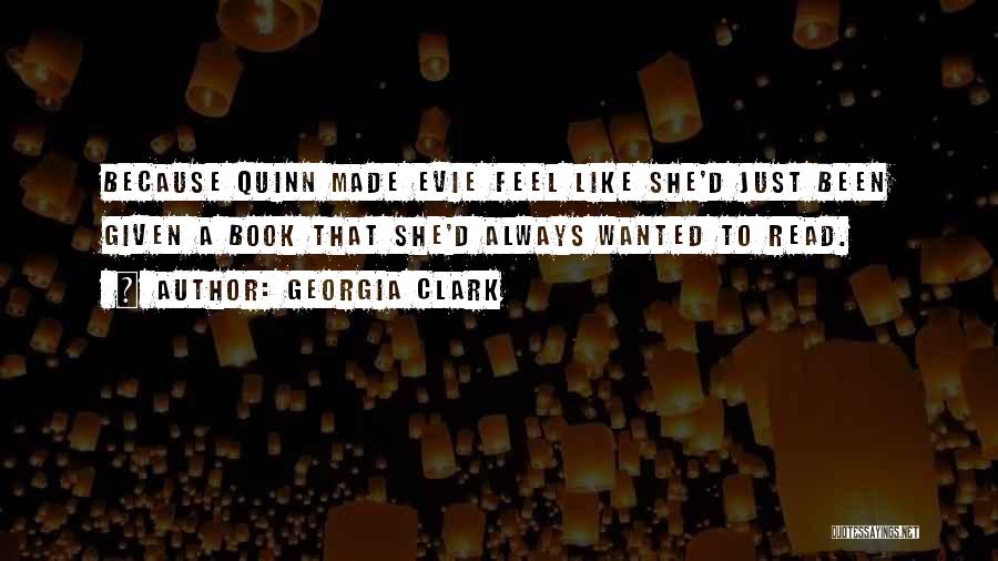 Georgia Clark Quotes: Because Quinn Made Evie Feel Like She'd Just Been Given A Book That She'd Always Wanted To Read.