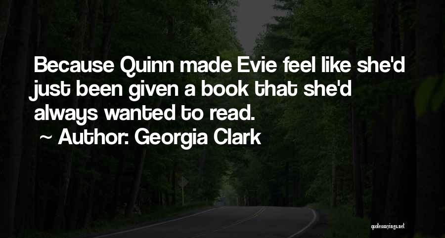 Georgia Clark Quotes: Because Quinn Made Evie Feel Like She'd Just Been Given A Book That She'd Always Wanted To Read.