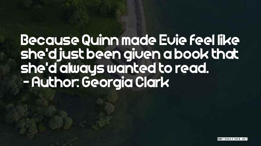 Georgia Clark Quotes: Because Quinn Made Evie Feel Like She'd Just Been Given A Book That She'd Always Wanted To Read.