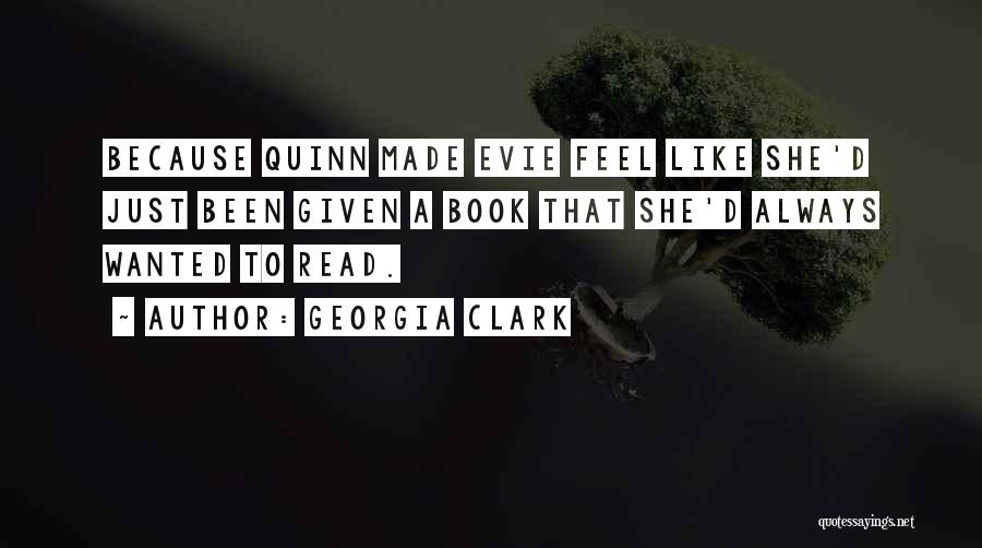 Georgia Clark Quotes: Because Quinn Made Evie Feel Like She'd Just Been Given A Book That She'd Always Wanted To Read.