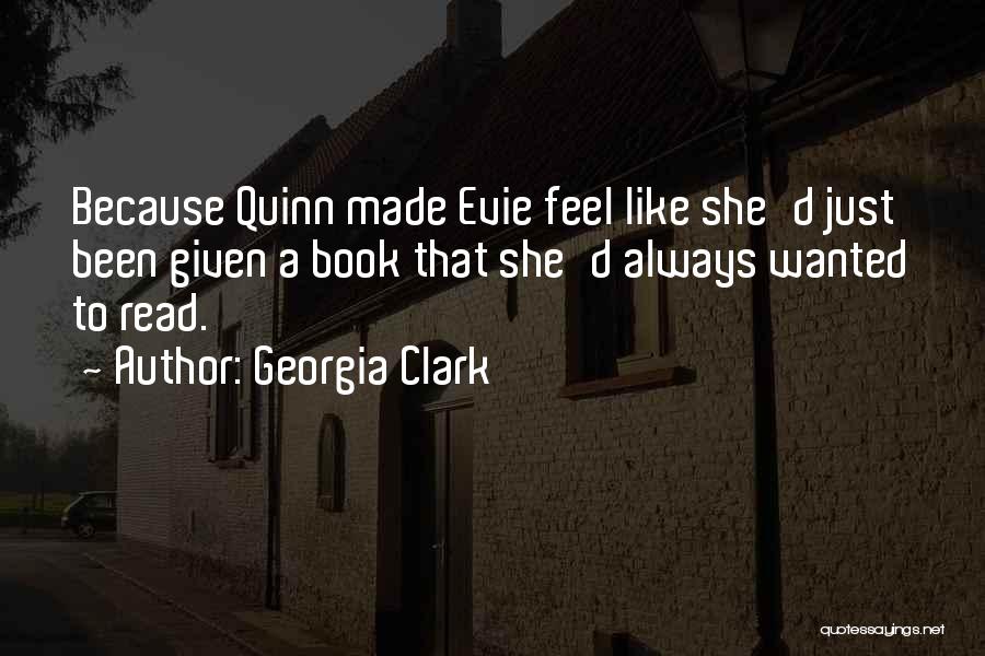 Georgia Clark Quotes: Because Quinn Made Evie Feel Like She'd Just Been Given A Book That She'd Always Wanted To Read.