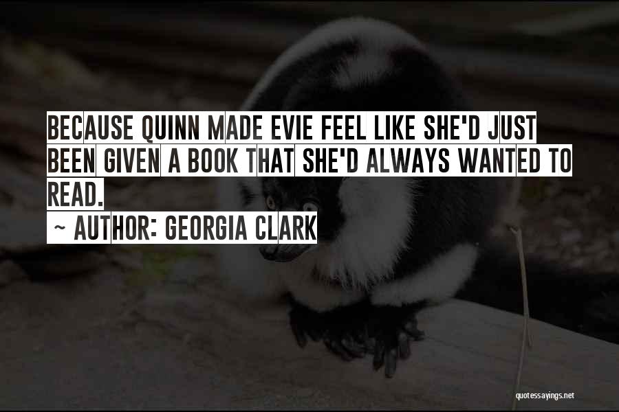 Georgia Clark Quotes: Because Quinn Made Evie Feel Like She'd Just Been Given A Book That She'd Always Wanted To Read.