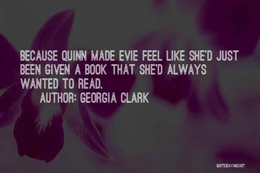 Georgia Clark Quotes: Because Quinn Made Evie Feel Like She'd Just Been Given A Book That She'd Always Wanted To Read.