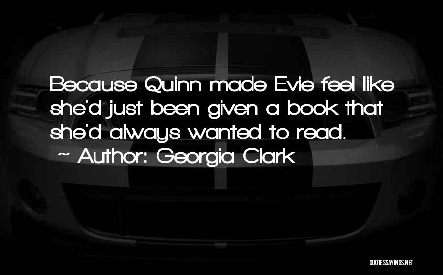 Georgia Clark Quotes: Because Quinn Made Evie Feel Like She'd Just Been Given A Book That She'd Always Wanted To Read.