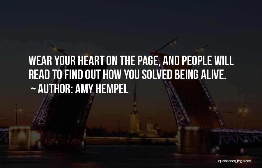 Amy Hempel Quotes: Wear Your Heart On The Page, And People Will Read To Find Out How You Solved Being Alive.