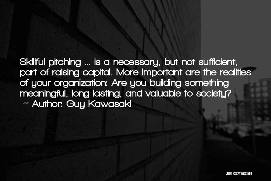 Guy Kawasaki Quotes: Skillful Pitching ... Is A Necessary, But Not Sufficient, Part Of Raising Capital. More Important Are The Realities Of Your
