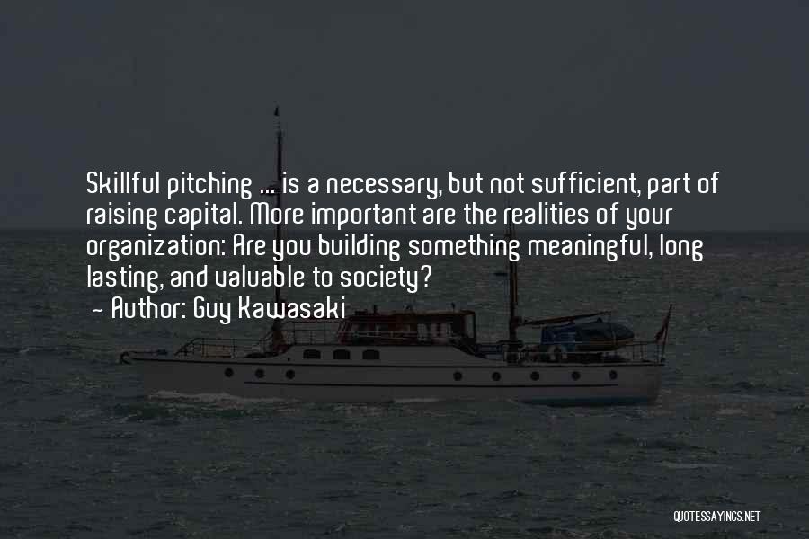 Guy Kawasaki Quotes: Skillful Pitching ... Is A Necessary, But Not Sufficient, Part Of Raising Capital. More Important Are The Realities Of Your