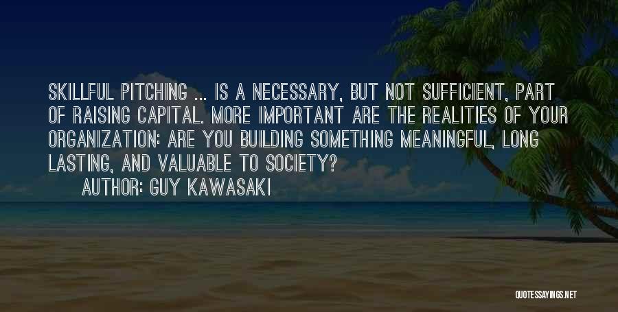 Guy Kawasaki Quotes: Skillful Pitching ... Is A Necessary, But Not Sufficient, Part Of Raising Capital. More Important Are The Realities Of Your