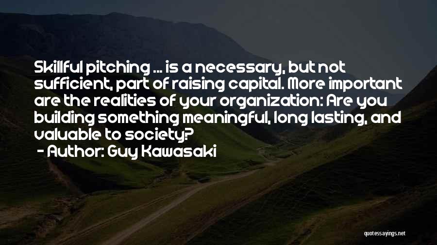 Guy Kawasaki Quotes: Skillful Pitching ... Is A Necessary, But Not Sufficient, Part Of Raising Capital. More Important Are The Realities Of Your