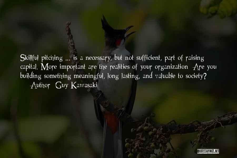 Guy Kawasaki Quotes: Skillful Pitching ... Is A Necessary, But Not Sufficient, Part Of Raising Capital. More Important Are The Realities Of Your