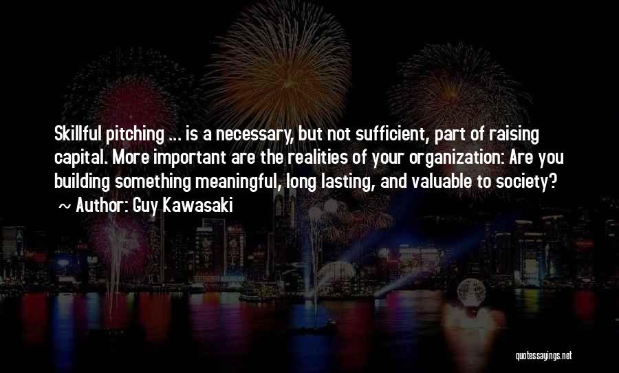 Guy Kawasaki Quotes: Skillful Pitching ... Is A Necessary, But Not Sufficient, Part Of Raising Capital. More Important Are The Realities Of Your