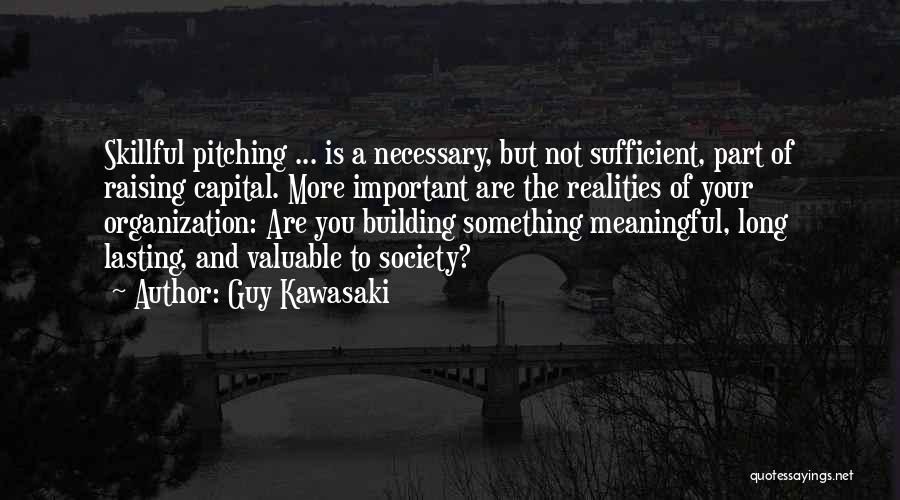 Guy Kawasaki Quotes: Skillful Pitching ... Is A Necessary, But Not Sufficient, Part Of Raising Capital. More Important Are The Realities Of Your