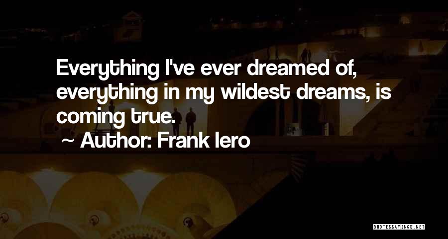 Frank Iero Quotes: Everything I've Ever Dreamed Of, Everything In My Wildest Dreams, Is Coming True.