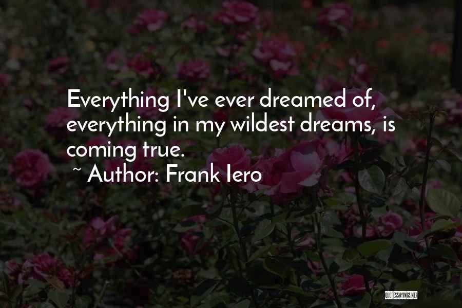 Frank Iero Quotes: Everything I've Ever Dreamed Of, Everything In My Wildest Dreams, Is Coming True.