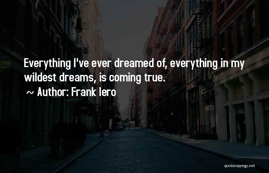 Frank Iero Quotes: Everything I've Ever Dreamed Of, Everything In My Wildest Dreams, Is Coming True.