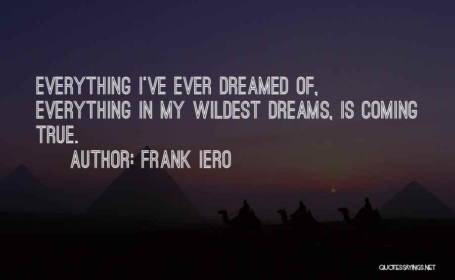 Frank Iero Quotes: Everything I've Ever Dreamed Of, Everything In My Wildest Dreams, Is Coming True.