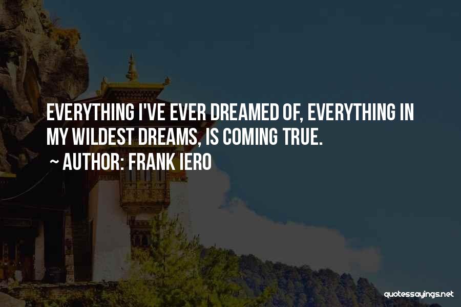 Frank Iero Quotes: Everything I've Ever Dreamed Of, Everything In My Wildest Dreams, Is Coming True.