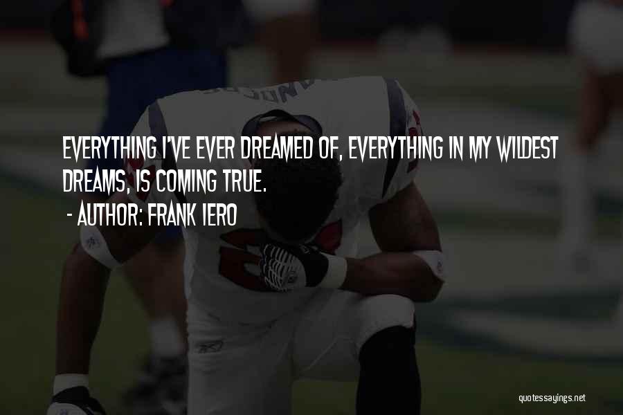 Frank Iero Quotes: Everything I've Ever Dreamed Of, Everything In My Wildest Dreams, Is Coming True.