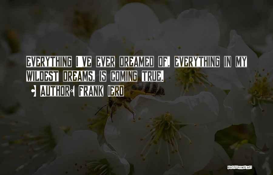 Frank Iero Quotes: Everything I've Ever Dreamed Of, Everything In My Wildest Dreams, Is Coming True.