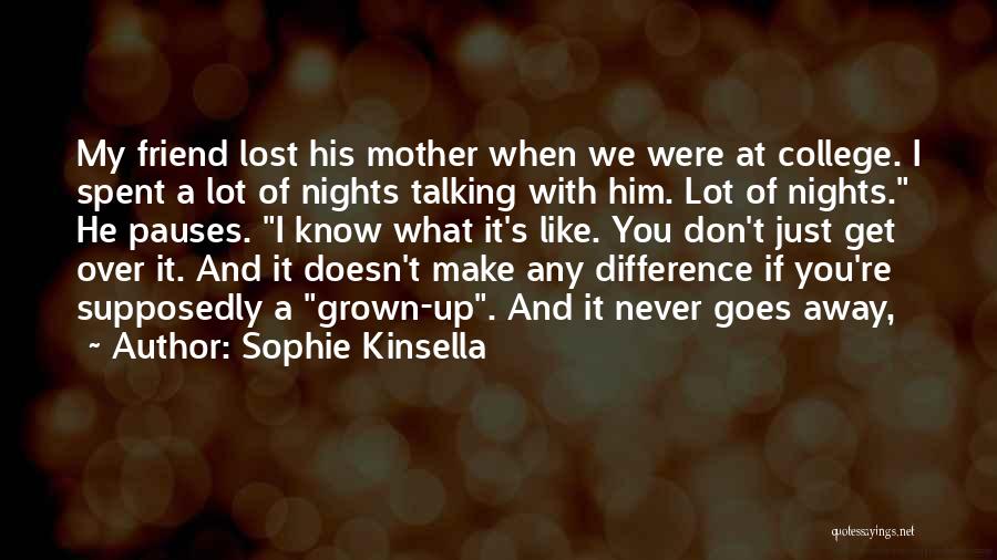 Sophie Kinsella Quotes: My Friend Lost His Mother When We Were At College. I Spent A Lot Of Nights Talking With Him. Lot