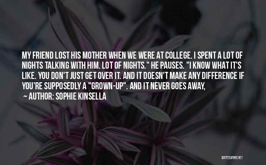 Sophie Kinsella Quotes: My Friend Lost His Mother When We Were At College. I Spent A Lot Of Nights Talking With Him. Lot