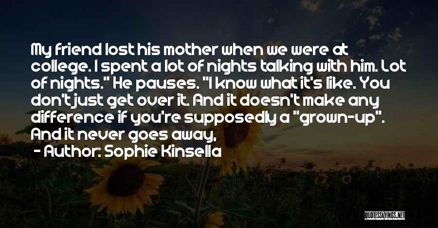 Sophie Kinsella Quotes: My Friend Lost His Mother When We Were At College. I Spent A Lot Of Nights Talking With Him. Lot